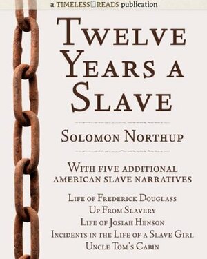 Twelve Years a Slave: Plus Five American Slave Narratives, Including Life of Frederick Douglass, Uncle Tom's Cabin, Life of Josiah Henson, Incidents in the Life of a Slave Girl, Up From Slavery by Solomon Northup, Harriet Ann Jacobs, Josiah Henson, Frederick Douglass, Booker T. Washington, Harriet Beecher Stowe