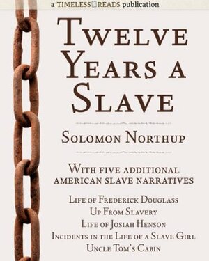 Twelve Years a Slave: Plus Five American Slave Narratives, Including Life of Frederick Douglass, Uncle Tom's Cabin, Life of Josiah Henson, Incidents in the Life of a Slave Girl, Up From Slavery by Solomon Northup, Harriet Beecher Stowe, Frederick Douglass, Harriet Ann Jacobs, Booker T. Washington, Josiah Henson