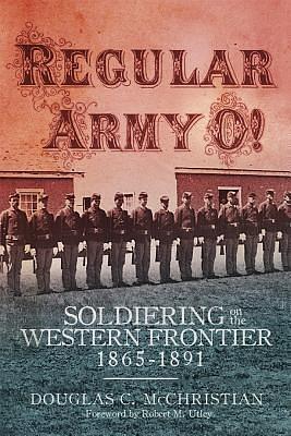 Regular Army O!: Soldiering on the Western Frontier, 1865–1891 by Douglas C. McChristian, Douglas C. McChristian