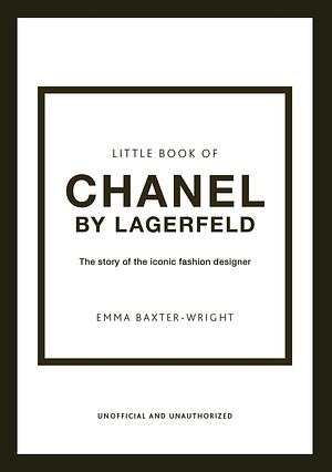 Little Book of Chanel by Lagerfeld: The Story of the Iconic Fashion Designer by Emma Baxter-Wright