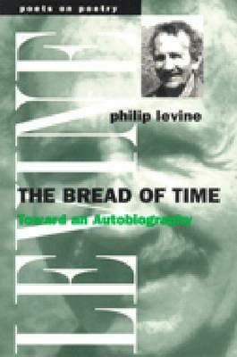 The Bread of Time: Toward an Autobiography by Philip Levine
