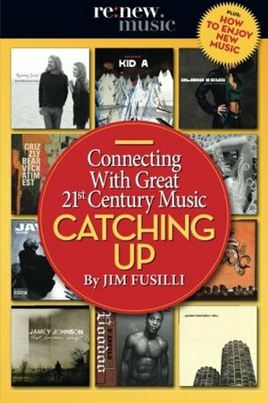 Catching Up: Connecting With Great 21st Century Music by Jim Fusilli