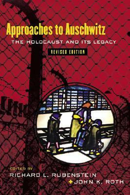 Approaches to Auschwitz: The Holocaust and Its Legacy by John K. Roth, Richard L. Rubenstein