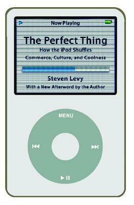 Perfect Thing: How the iPod Shuffles Commerce, Culture, and Coolness by Steven Levy