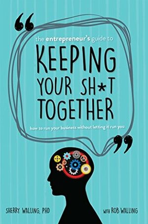 The Entrepreneur's Guide to Keeping Your Sh*t Together: How to Run Your Business Without Letting it Run You by Rob Walling, Sherry Walling