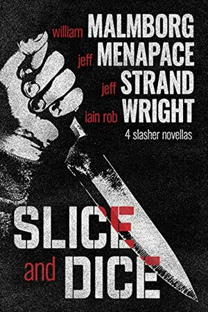 Slice and Dice by William Malmborg, Iain Wright, Jeff Menapace, Jeff Strand