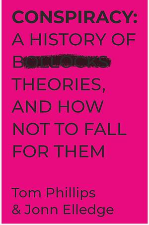 Conspiracy: A History of Bollocks Theories, and How Not To Fall For Them by Tom Phillips, Jonn Elledge