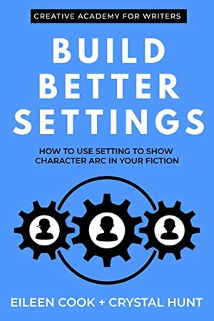 Build Better Settings: How to Use Setting to Show Character Arc in Your Fiction by Eileen Cook