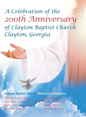 Celebration of the 200Th Anniversary of Clayton Baptist Church, Clayton, Georgia by Kathleen Arbitter, Joyce Rice, Angie Cheek