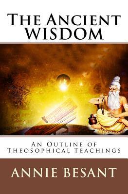 The Ancient Wisdom: An Outline of Theosophical Teachings by Annie Besant