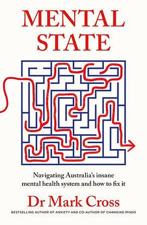 Mental State: The Insanity of Australia's Mental Health System - and How to Fix It, from the Bestselling Author of ANXIETY and CHANGING MINDS. by Mark Cross