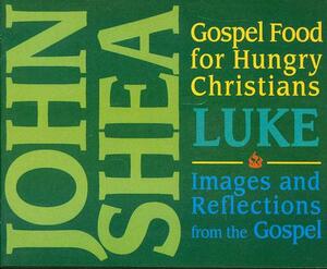 Gospel Food for Hungry Christians: Luke: Images and Reflections from the Gospel by John Shea