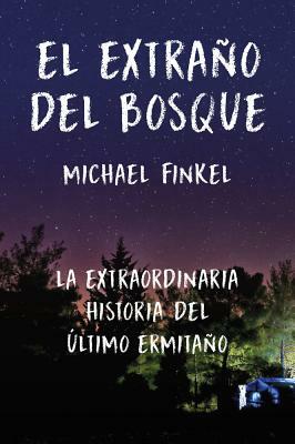 El Extraño del Bosque: La Extraordinaria Historia del Último Ermitaño by Michael Finkel