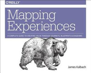 Mapping Experiences: A Complete Guide to Creating Value Through Journeys, Blueprints, and Diagrams by James Kalbach