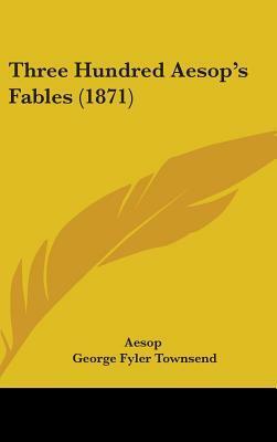 Three Hundred Aesop's Fables (1871) by Aesop, George Fyler Townsend