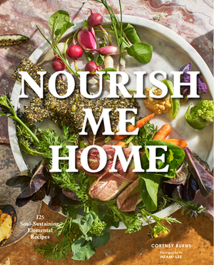 Nourish Me Home: 125 Soul-Sustaining, Elemental Recipes by Cortney Burns