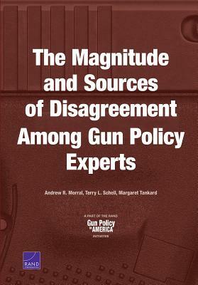 The Magnitude and Sources of Disagreement Among Gun Policy Experts by Andrew R. Morral, Margaret Tankard, Terry L. Schell