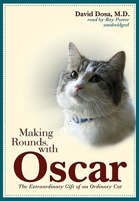 Making Rounds with Oscar: The Extraordinary Gift of an Ordinary Cat by David Dosa