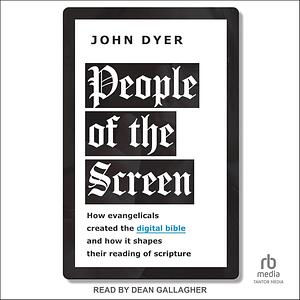 People of the Screen: How Evangelicals Created the Digital Bible and How It Shapes Their Reading of Scripture by John Dyer