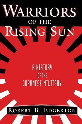 Warriors of the Rising Sun: A History of the Japanese Military by Robert B. Edgerton