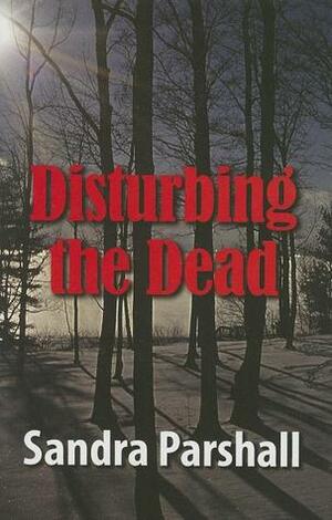 Disturbing the Dead by Sandra Parshall