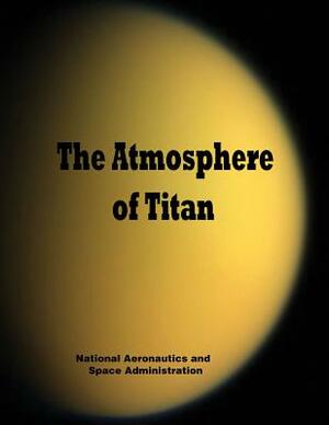 The Atmosphere of Titan by National Aeronautics and Administration