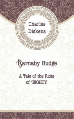 Barnaby Rudge: A Tale of the Riots of 'Eighty by Charles Dickens