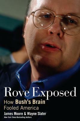 Rove Exposed: How Bush's Brain Fooled America by James Moore, Wayne Slater