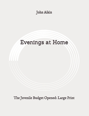 Evenings at Home: The Juvenile Budget Opened: Large Print by John Aikin