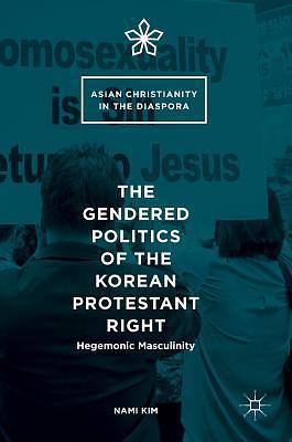 The Gendered Politics of the Korean Protestant Right: Hegemonic Masculinity by Nami Kim