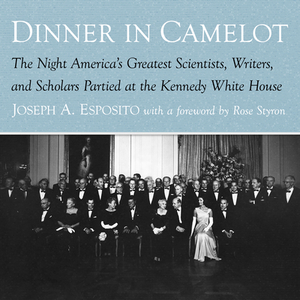 Dinner in Camelot: The Night America's Greatest Scientists, Writers, and Scholars Partied at the Kennedy White House by Joseph A. Esposito
