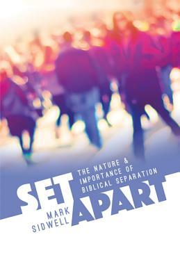 Set Apart: The Nature & Importance of Biblical Separation by Mark Sidwell