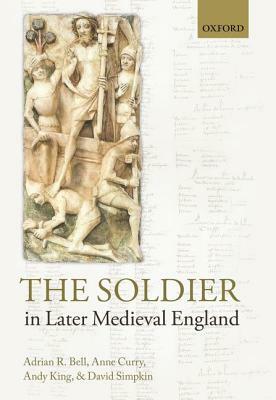 The Soldier in Later Medieval England by Anne Curry, Adrian R. Bell, Andy King