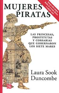 Mujeres Piratas. Las princesas, prostitutas y corsarias que gobernaron los siete mares by Laura Sook Duncombe