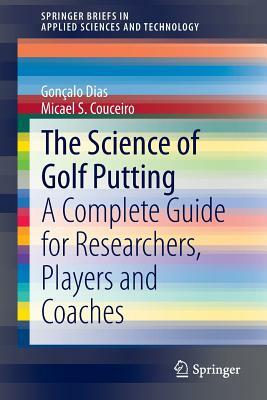 The Science of Golf Putting: A Complete Guide for Researchers, Players and Coaches by Micael S. Couceiro, Goncalo Dias
