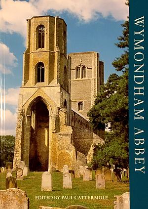 Wymondham Abbey: A History of the Monastery and Parish Church by Paul Cattermole