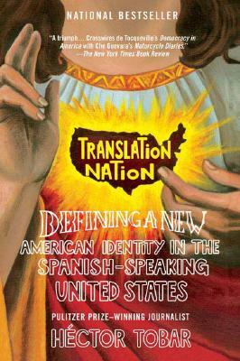 Translation Nation: Defining a New American Identity in the Spanish-Speaking United States by Hector Tobar