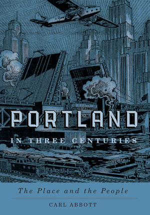 Portland in Three Centuries: The Place and the People by Carl Abbott