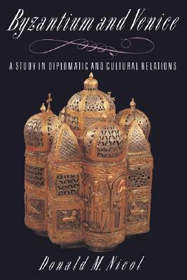 Byzantium and Venice: A Study in Diplomatic and Cultural Relations by Donald M. Nicol