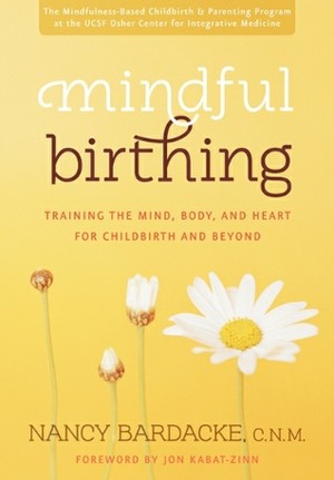 Mindful Birthing: Training the Mind, Body, and Heart for Childbirth and Beyond by Nancy Bardacke