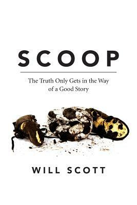 Scoop: The Truth Only Gets in the Way of a Good Story by Will Scott