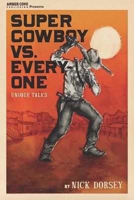 Super Cowboy VS. Everyone: And Other Stories by Nick Dorsey