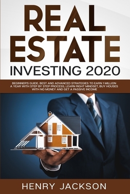 Real Estate Investing 2020: Beginner's Guide. Best and Advanced Strategies to Earn 1 Million a Year with Step by Step process, Learn Right Mindset by Henry Jackson