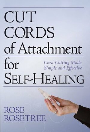 Cut Cords of Attachment for Self-Healing: Cord-Cutting Made Simple and Effective (Energy HEALING Skills for the Age of Awakening Book 2) by Rose Rosetree