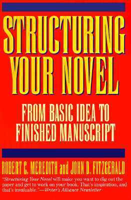 Structuring Your Novel: From Basic Idea to Finished Manuscript by Robert C. Meredith, John D. Fitzgerald