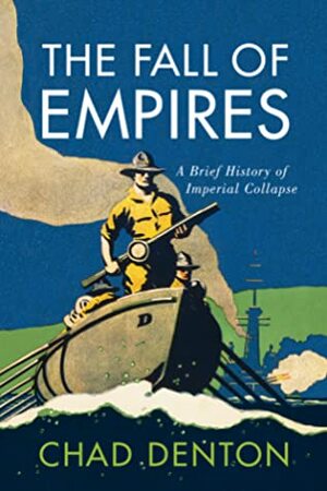 The Fall of Empires: A Brief History of Imperial Collapse by Chad Denton