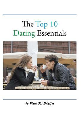 The Top 10 Dating Essentials by Paul R. Shaffer