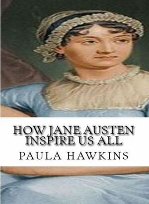 How Jane Austen Inspire Us All: Essential Writings of Love and Philosophy by Paula Hawkins