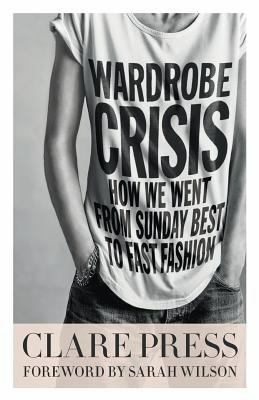 Wardrobe Crisis: How We Went From Sunday Best to Fast Fashion by Clare Press