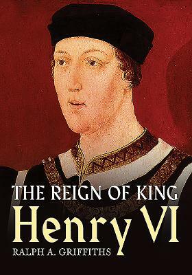 The Reign of King Henry VI by Ralph A. Griffiths